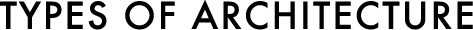 TYPES OF ARCHITECTURE